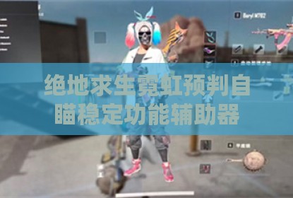 绝地求生霓虹预判自瞄稳定功能辅助器